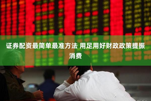 证券配资最简单最准方法 用足用好财政政策提振消费