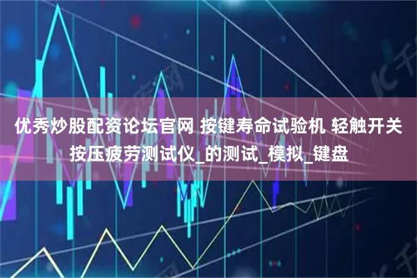 优秀炒股配资论坛官网 按键寿命试验机 轻触开关按压疲劳测试仪_的测试_模拟_键盘