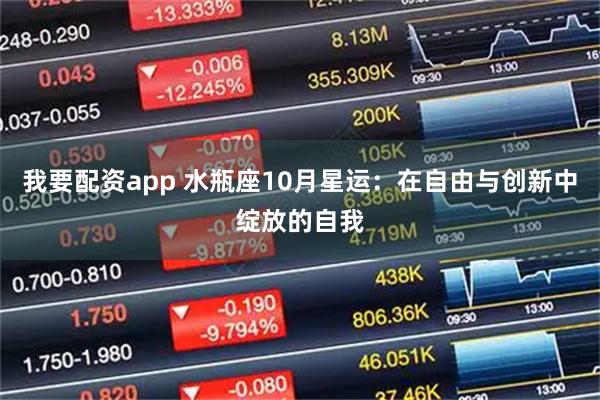我要配资app 水瓶座10月星运：在自由与创新中绽放的自我