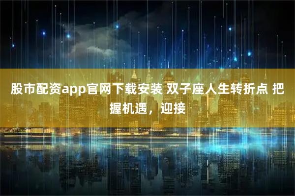 股市配资app官网下载安装 双子座人生转折点 把握机遇，迎接