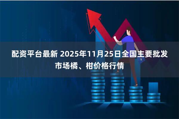配资平台最新 2025年11月25日全国主要批发市场橘、柑价格行情